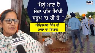 Amritpal Singh  ਨੂੰ ਲੈਕੇ ਮਾਤਾ ਦਾ ਬਿਆਨ "ਮੈਨੂੰ ਮਾਣ ਹੈ ਮੇਰਾ ਪੁੱਤ ਸਿੱਖੀ ਸਰੂਪ 'ਚ ਹੀ ਹੈ "