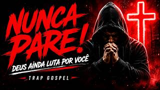 NUNCA PARE! DEUS AINDA LUTA POR VOCÊ 🙏 | Trap Gospel Que Fortalece a Alma  - Versos Eternos