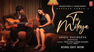 Tu Mileya (Song) | Akhil Sachdeva | Tarun Kinra | Khushi Saraswat | Showkidd | Bhushan Kumar